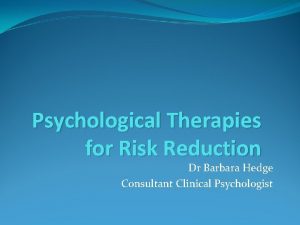 Psychological Therapies for Risk Reduction Dr Barbara Hedge