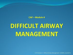 CAP Module 4 DIFFICULT AIRWAY MANAGEMENT CAP Module