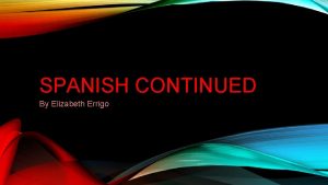 SPANISH CONTINUED By Elizabeth Errigo SPANISH CONTINUED The