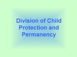 Division of Child Protection and Permanency What is