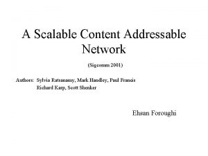 A Scalable Content Addressable Network Sigcomm 2001 Authors