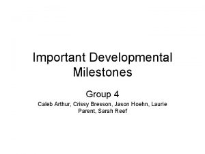 Important Developmental Milestones Group 4 Caleb Arthur Crissy