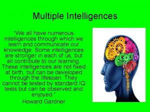 Multiple Intelligences We all have numerous intelligences through