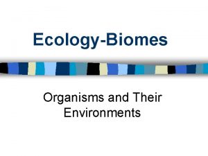 EcologyBiomes Organisms and Their Environments Objectives I can