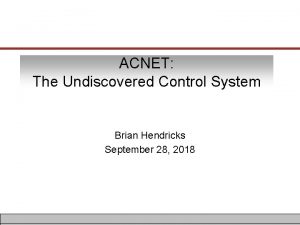 ACNET The Undiscovered Control System Brian Hendricks September