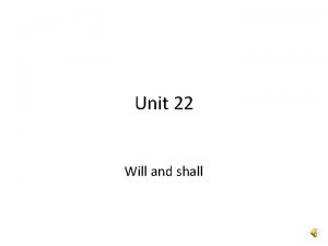 Unit 22 Will and shall will shall I