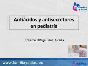 Anticidos y antisecretores en pediatra Eduardo Ortega Pez