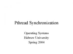 Pthread Synchronization Operating Systems Hebrew University Spring 2004