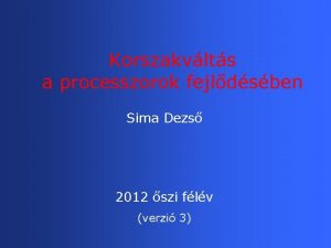 Korszakvlts a processzorok fejldsben Sima Dezs 2012 szi