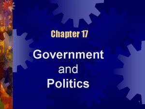 Chapter 17 Government and Politics 1 Politics and