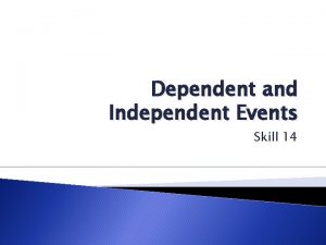 Dependent and Independent Events Skill 14 Objectives Understand