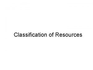 Classification of Resources Natural resources occur naturally within