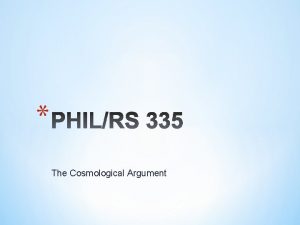 The Cosmological Argument The cosmological argument has its