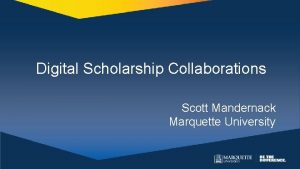 Digital Scholarship Collaborations Scott Mandernack Marquette University Preliminaries