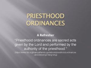 PRIESTHOOD ORDINANCES A Refresher Priesthood ordinances are sacred