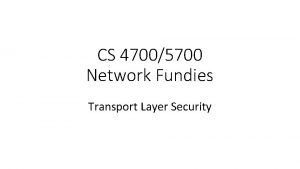 CS 47005700 Network Fundies Transport Layer Security SSLTLS