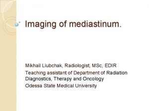 Imaging of mediastinum Mikhail Liubchak Radiologist MSc EDIR