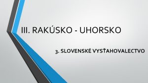 III RAKSKO UHORSKO 3 SLOVENSK VYSAHOVALECTVO Industrializcia Slovenska