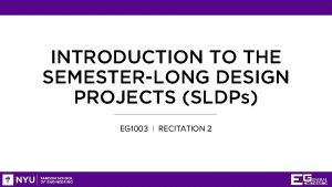 INTRODUCTION TO THE SEMESTERLONG DESIGN PROJECTS SLDPs EG