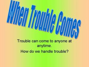 Trouble can come to anyone at anytime How