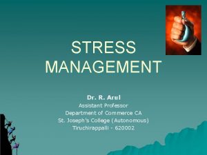 STRESS MANAGEMENT Dr R Arul Assistant Professor Department STRESS MANAGEMENT Dr R Arul Assistant Professor Department