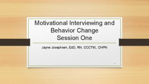 Motivational Interviewing and Behavior Change Session One Jayne