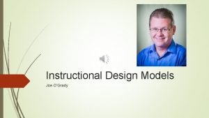 Instructional Design Models Joe OGrady Introduction Originally from