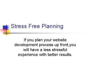 Stress Free Planning If you plan your website