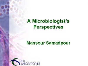 A Microbiologists Perspectives Mansour Samadpour Why are we