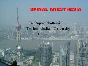 SPINAL ANESTHESIA Dr Rupak Bhattarai Taishan Medical University