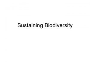 Sustaining Biodiversity Biodiversity The number and variety of