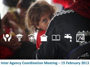 Inter Agency Coordination Meeting 15 February 2013 REVISED