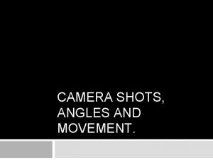 CAMERA SHOTS ANGLES AND MOVEMENT What is a