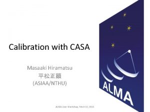 Calibration with CASA Masaaki Hiramatsu ASIAANTHU ALMA User