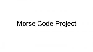 Morse Code Project Origins Morse code was originally