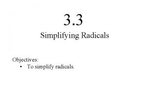 3 3 Simplifying Radicals Objectives To simplify radicals