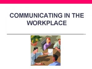 COMMUNICATING IN THE WORKPLACE What is Communication The