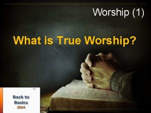 Worship 1 What is True Worship What is