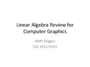 Linear Algebra Review for Computer Graphics Matt Boggus