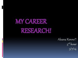 MY CAREER RESEARCH Aleana Kenno 3 rd hour