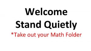 Welcome Stand Quietly Take out your Math Folder