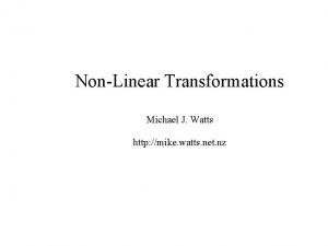 NonLinear Transformations Michael J Watts http mike watts