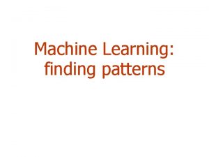 Machine Learning finding patterns Outline Machine learning and