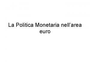 La Politica Monetaria nellarea euro La politica monetaria