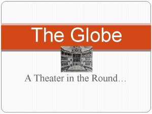 The Globe A Theater in the Round Although