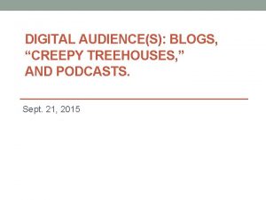 DIGITAL AUDIENCES BLOGS CREEPY TREEHOUSES AND PODCASTS Sept