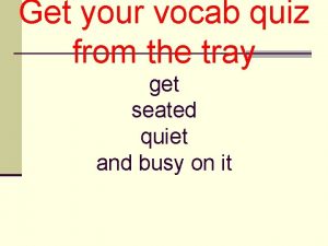 Get your vocab quiz from the tray get