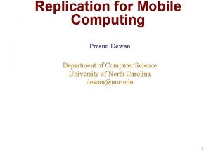 Replication for Mobile Computing Prasun Dewan Department of