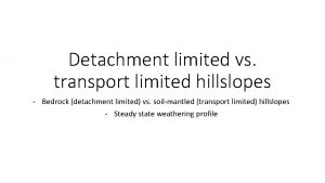 Detachment limited vs transport limited hillslopes Bedrock detachment