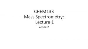 CHEM 133 Mass Spectrometry Lecture 1 4132017 Announcements